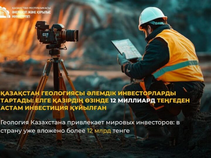 Қазақстан геологиясы әлемдік инвесторларды тартады: елге қазірдің өзінде 12 млрд теңгеден астам инвестиция құйылған