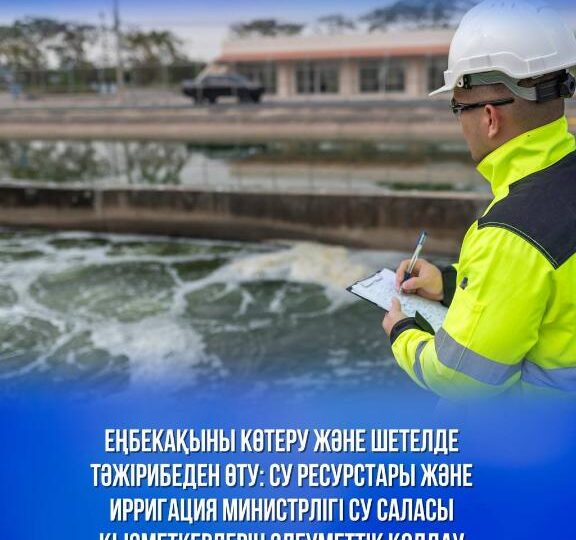 Еңбекақыны көтеру және шетелде тәжірибеден өту: Су ресурстары және ирригация министрлігі су саласы қызметкерлерін әлеуметтік қолдау шараларын әзірледі